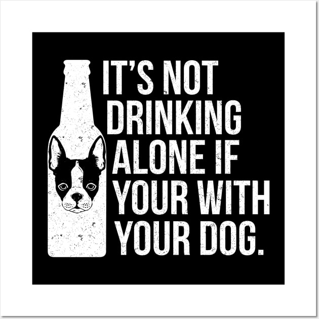 It's Not Drinking Alone If You're With Your Dog - Dog Lover Dogs Wall Art by fromherotozero